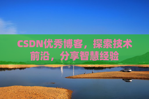 CSDN优秀博客，探索技术前沿，分享智慧经验